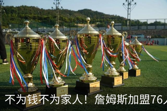 不为钱不为家人！詹姆斯加盟76人目标只有一个，遭2大媒体人看衰
