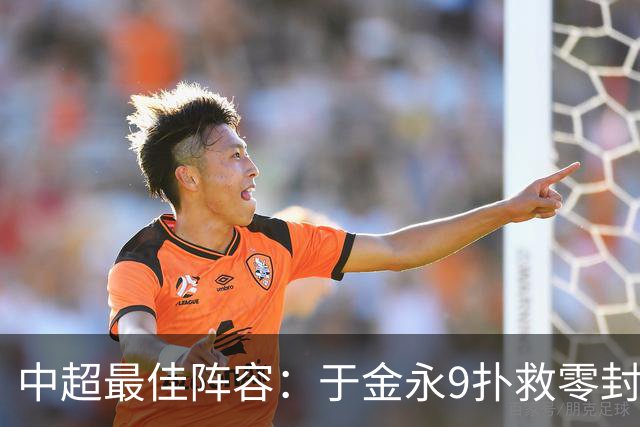 中超最佳阵容：于金永9扑救零封海港 津门虎豪取4连胜3将入选
