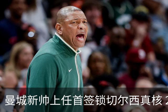 曼城新帅上任首签锁切尔西真核 22球大腿或与旧主再续前缘