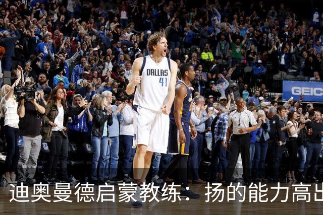 迪奥曼德启蒙教练：扬的能力高出队友一截，我早说他身价能再翻番