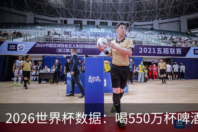 2026世界杯数据：喝550万杯啤酒，热狗首尾相连长达135公里